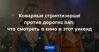 Коварные стриптизерши против дорогих пап: что смотреть в кино в этот уикенд